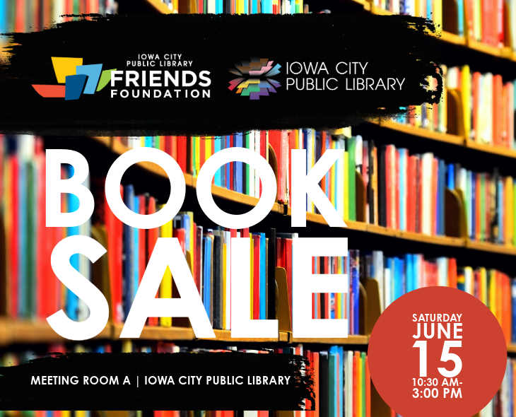Book Sale. Iowa City Public Library Friends Foundation. Saturday, June 15. 10:30 a.m. to 3 p.m. Meeting Room A.