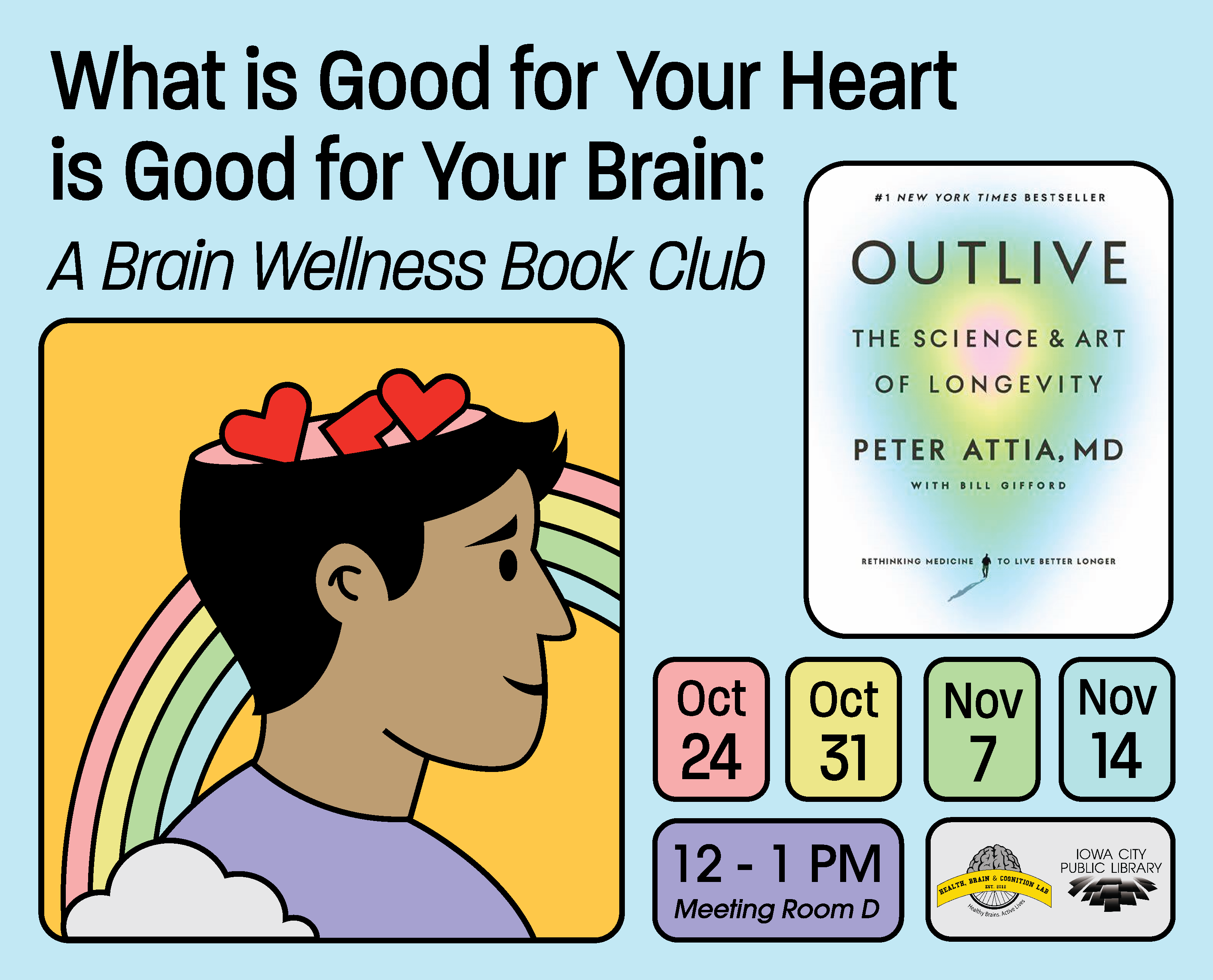 What is Good for Your Heart Is Good for Your Brain: A Brain Wellness Book Club. Oct 24, Oct 31, Nov 7, Nov 14. 12 - 1 p.m. Meeting Room D. Iowa City Public Library. Book cover: "#1 New York Times Bestseller Outlive: The Science & Art of Longevity by Peter Attia, MD with Bill Gifford.