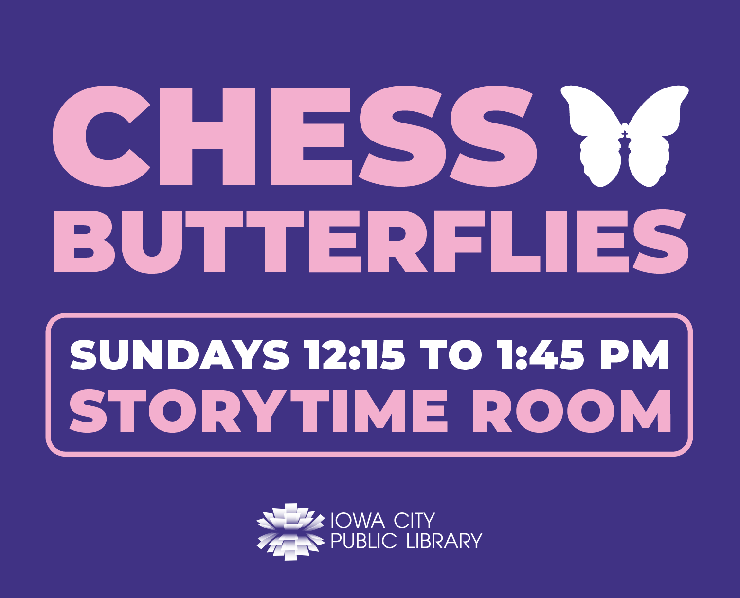 Chess Butterflies. Sundays 12:15 to 1:45 p.m. Storytime Room. Iowa City Public Library.