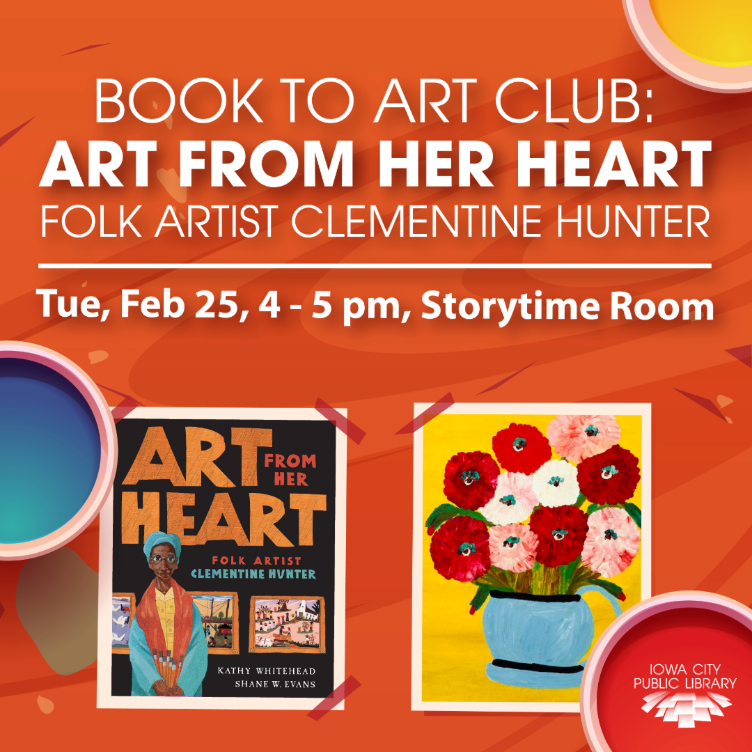 Book to Art Club: Art from Her Heart, Folk Artist Clementine Hunter. Tuesday, Feb. 25. 4 to 5 p.m. Storytime Room. Iowa City Public Library.