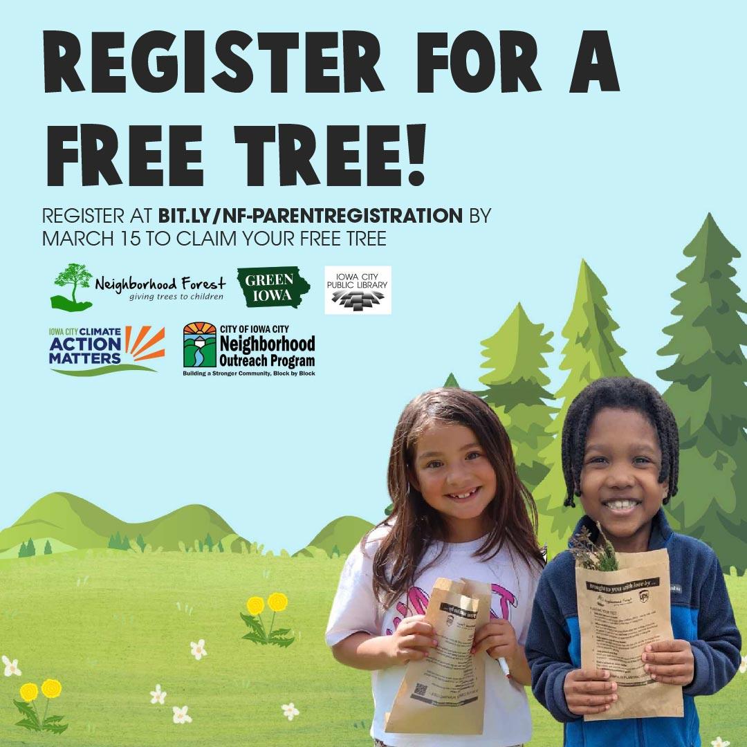 Register for a free tree! Register at bit.ly/nf-parentregistration by March 15 to claim your free tree. Neighborhood Forest. Green Iowa. Iowa City Public Library. Iowa City Climate Action Matters. City of Iowa City Neighborhood Outreach Program.