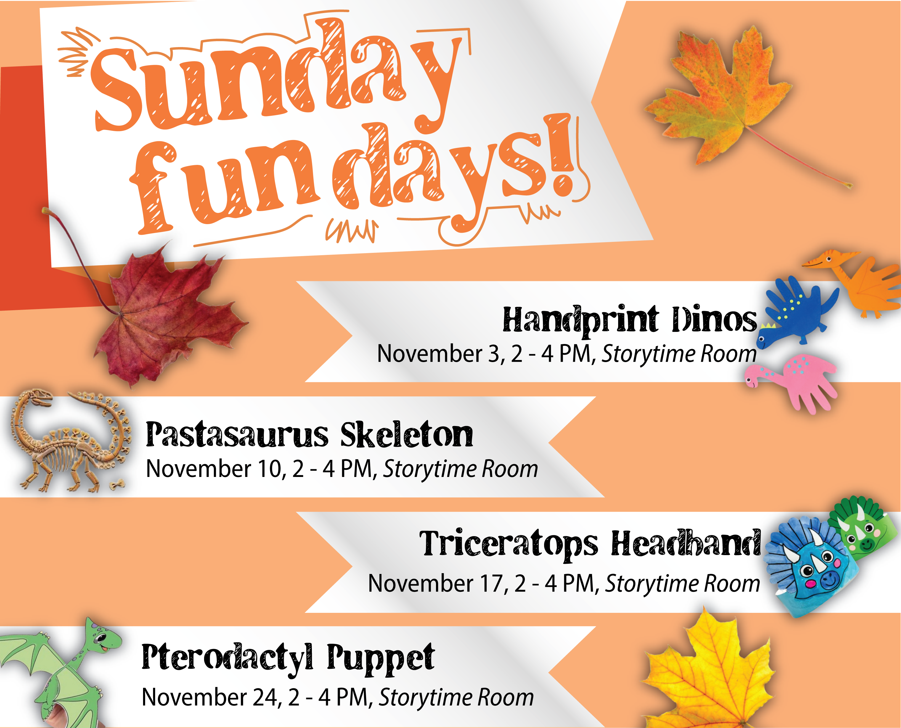 Sunday Fun days! Handprint Dinos, Nov. 3, 2-4 p.m. Storytime Room. Pastasaurus Skeleton, Nov. 10, 2-4 p.m. Storytime Room. Triceratops Headband, Nov. 17, 2-4 p.m. Storytime Room. Pterodactyl Puppet, Nov. 24, 2-4 p.m. Storytime Room. Iowa City Public Library.