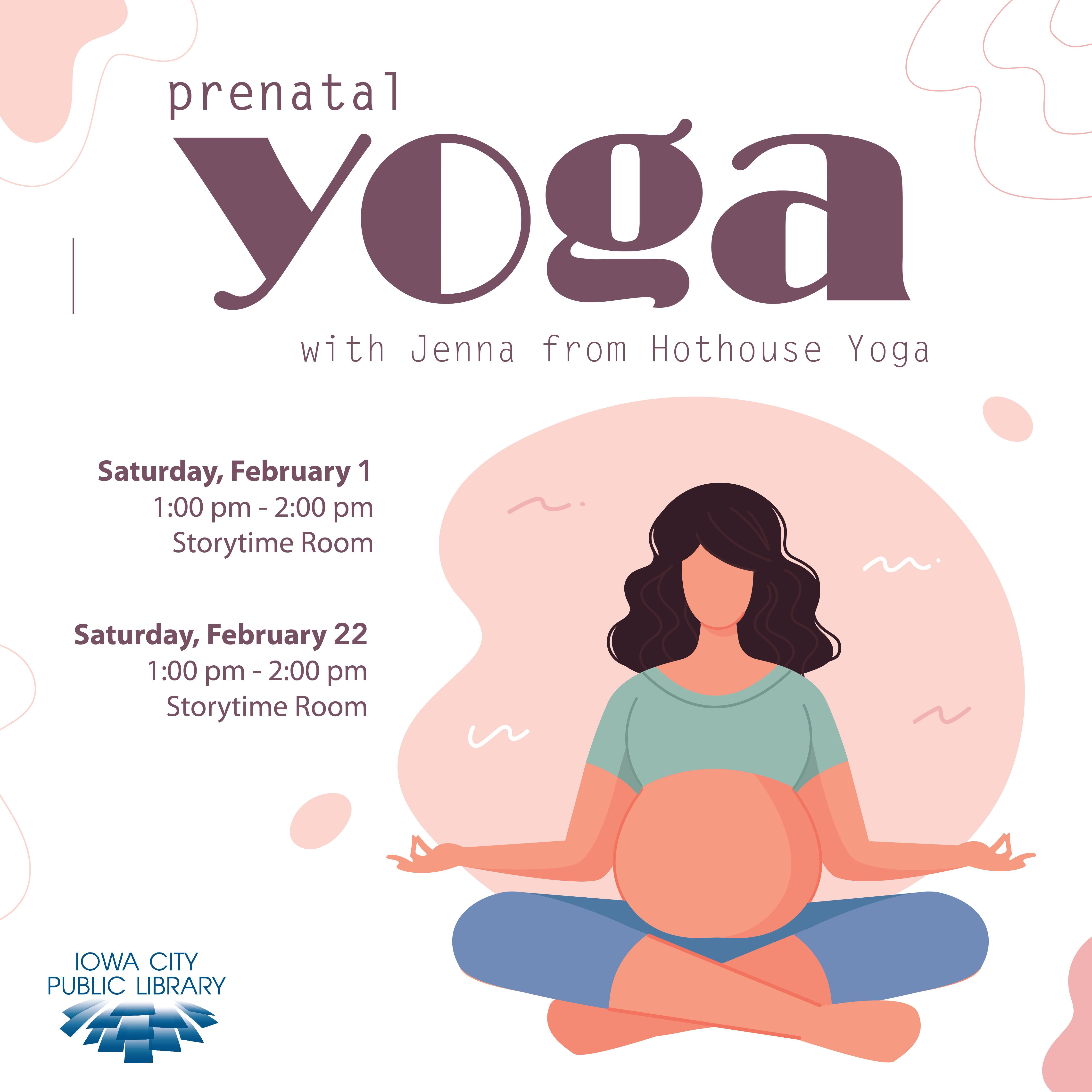 Prenatal/Postnatal Yoga with Jenna from Hothouse Yoga. Saturday, February 1. 1 to 2 p.m. Storytime Room. Saturday, February 22. 1 to 2 p.m. Storytime Room. Iowa City Public Library.