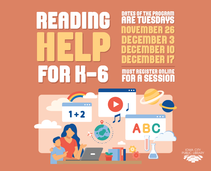 Reading Help for K-6. Dates of the program are Tuesdays. November 26, December 3, December 10, December 17. Must register online for a session. Iowa City Public Library.