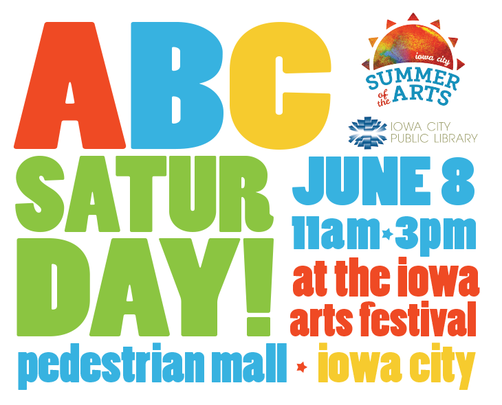 ABC Saturday! Pedestrian Mall. Iowa City Summer of the Arts. Iowa City Public Library. June 8. 11 a.m. to 3 p.m. at the Iowa Arts Fetsival. Iowa City.